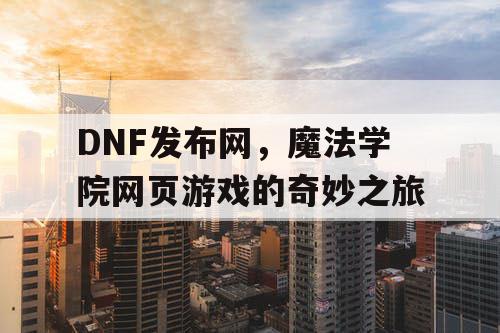 DNF发布网，魔法学院网页游戏的奇妙之旅