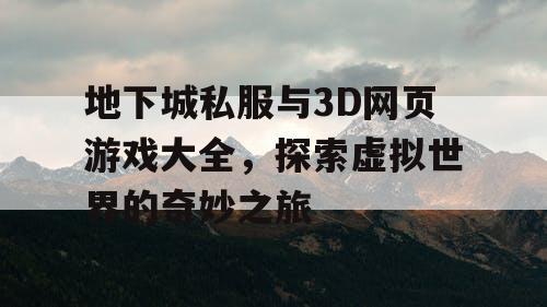 地下城私服与3D网页游戏大全，探索虚拟世界的奇妙之旅