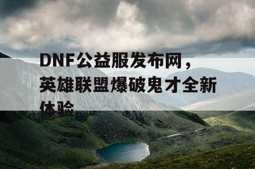 DNF公益服发布网，英雄联盟爆破鬼才全新体验