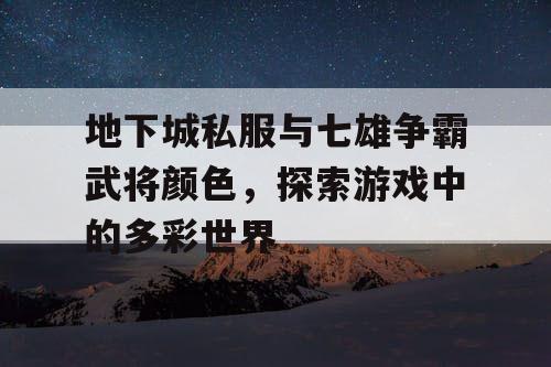 地下城私服与七雄争霸武将颜色，探索游戏中的多彩世界