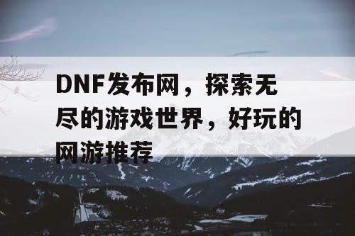 DNF发布网，探索无尽的游戏世界，好玩的网游推荐