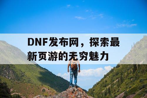 DNF发布网，探索最新页游的无穷魅力