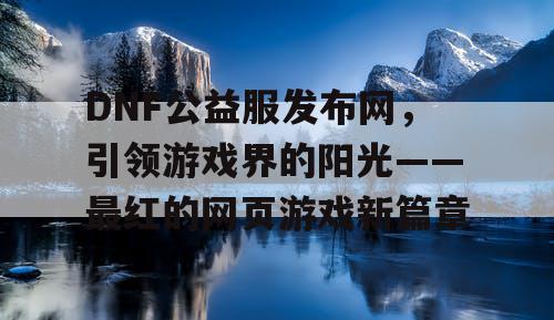 DNF公益服发布网，引领游戏界的阳光——最红的网页游戏新篇章