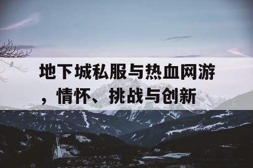 地下城私服与热血网游，情怀、挑战与创新