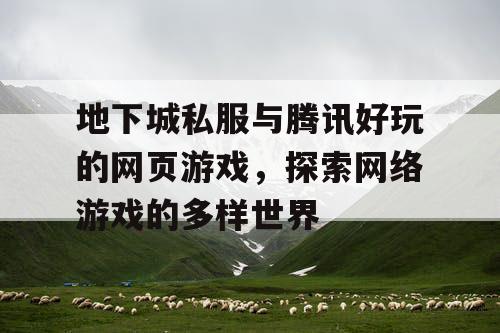 地下城私服与腾讯好玩的网页游戏，探索网络游戏的多样世界