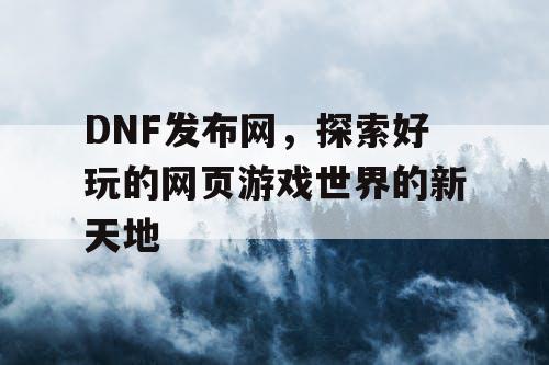 DNF发布网，探索好玩的网页游戏世界的新天地