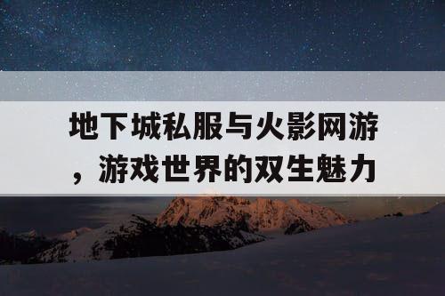 地下城私服与火影网游，游戏世界的双生魅力