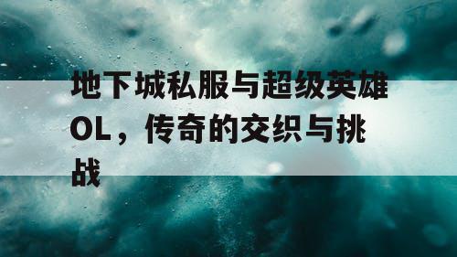 地下城私服与超级英雄OL，传奇的交织与挑战