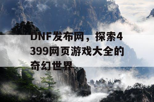 DNF发布网，探索4399网页游戏大全的奇幻世界