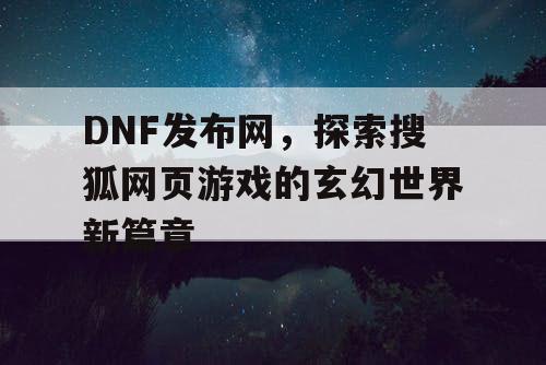 DNF发布网，探索搜狐网页游戏的玄幻世界新篇章