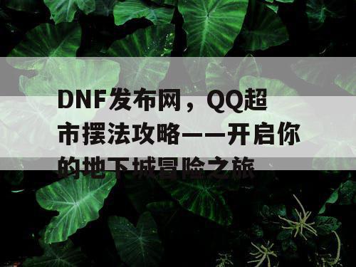 DNF发布网，QQ超市摆法攻略——开启你的地下城冒险之旅