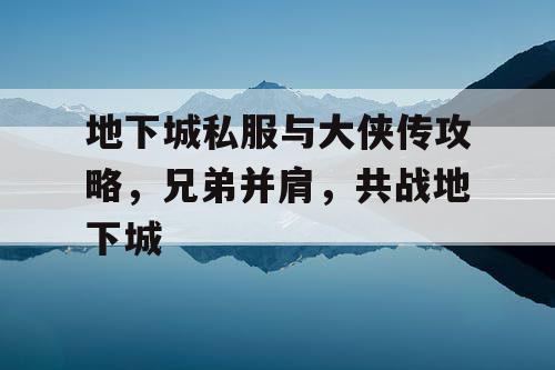 地下城私服与大侠传攻略，兄弟并肩，共战地下城