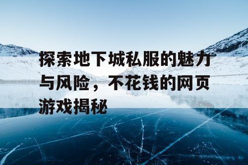 探索地下城私服的魅力与风险，不花钱的网页游戏揭秘