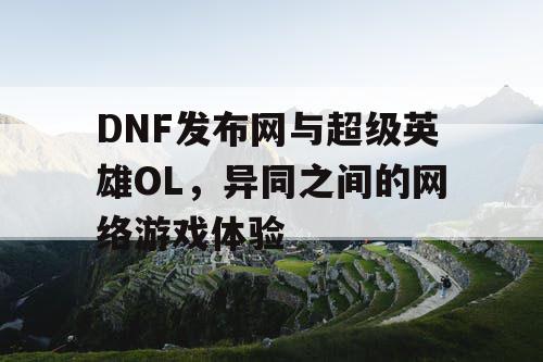 DNF发布网与超级英雄OL，异同之间的网络游戏体验